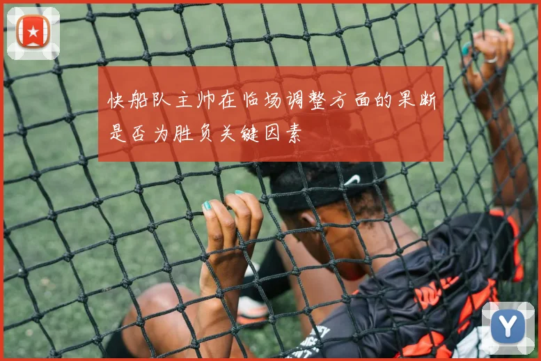 快船队主帅在临场调整方面的果断是否为胜负关键因素