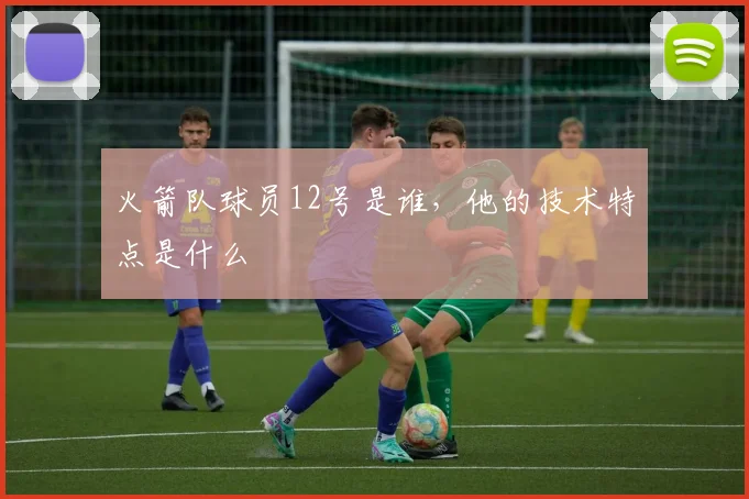 火箭队球员12号是谁，他的技术特点是什么