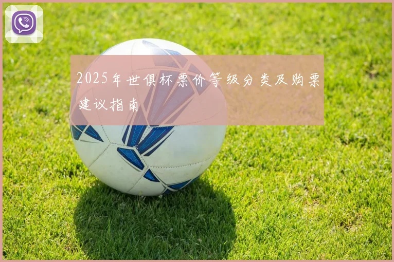 2025年世俱杯票价等级分类及购票建议指南