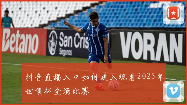 抖音直播入口如何进入观看2025年世俱杯全场比赛