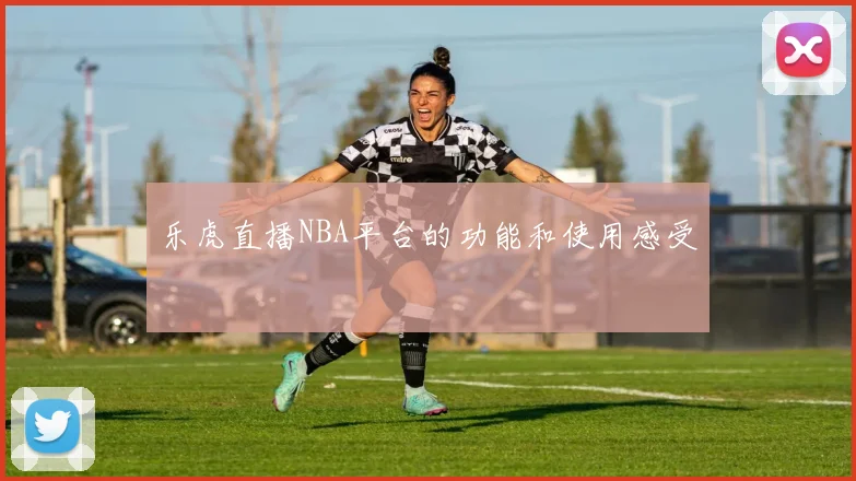 乐虎直播NBA平台的功能和使用感受