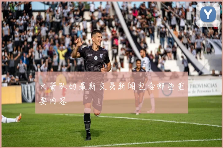火箭队的最新交易新闻包含哪些重要内容