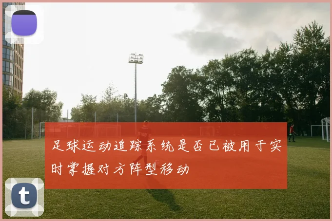 足球运动追踪系统是否已被用于实时掌握对方阵型移动