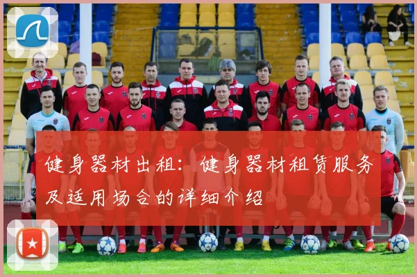 健身器材出租：健身器材租赁服务及适用场合的详细介绍