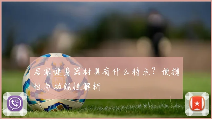 居家健身器材具有什么特点？便携性与功能性解析
